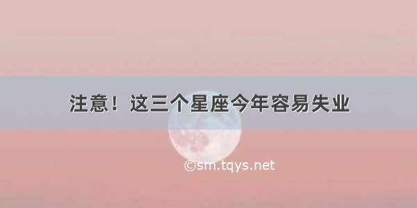 注意！这三个星座今年容易失业