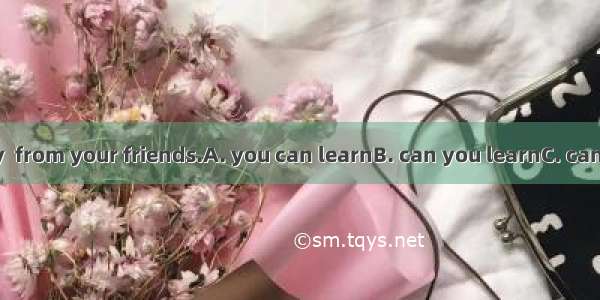 Only in this way  from your friends.A. you can learnB. can you learnC. can learn you D. yo