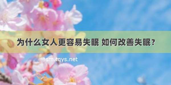 为什么女人更容易失眠 如何改善失眠？