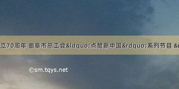 为庆祝中华人民共和国成立70周年 曲阜市总工会&ldquo;点赞新中国&rdquo;系列节目 &mdash;&mdash; 配乐朗