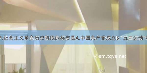 中国进入社会主义革命历史阶段的标志是A.中国共产党成立B.“五四运动”爆发C.社