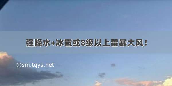 强降水+冰雹或8级以上雷暴大风！