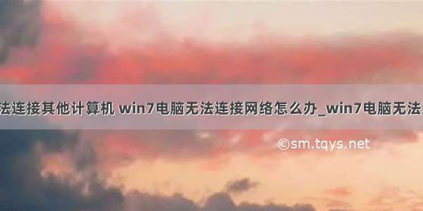 win7网络无法连接其他计算机 win7电脑无法连接网络怎么办_win7电脑无法连接到网络怎