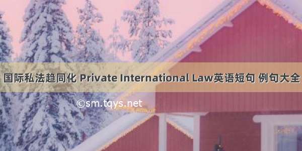 国际私法趋同化 Private International Law英语短句 例句大全