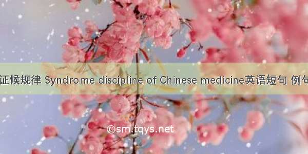 中医证候规律 Syndrome discipline of Chinese medicine英语短句 例句大全