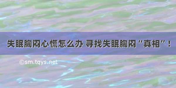 失眠胸闷心慌怎么办 寻找失眠胸闷“真相”！