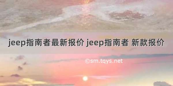 jeep指南者最新报价 jeep指南者 新款报价