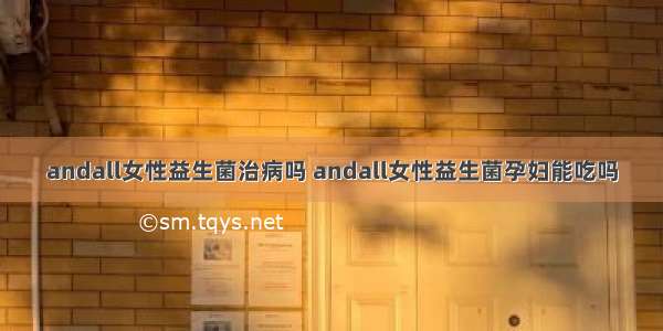 andall女性益生菌治病吗 andall女性益生菌孕妇能吃吗