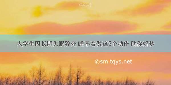 大学生因长期失眠猝死 睡不着做这5个动作 助你好梦
