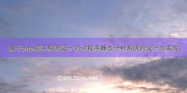 基于php程序系统设计 PHP程序静态分析系统的设计与实现