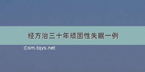 经方治三十年顽固性失眠一例