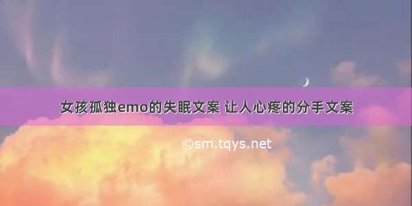 女孩孤独emo的失眠文案 让人心疼的分手文案