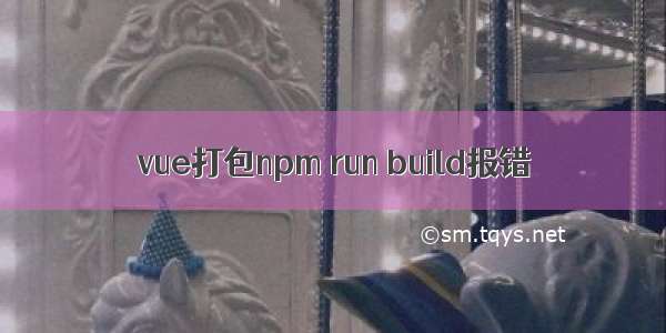 vue打包npm run build报错