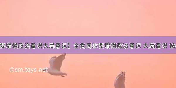 【全党同志要增强政治意识大局意识】全党同志要增强政治意识 大局意识 核心意识 看齐...