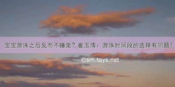 宝宝游泳之后反而不睡觉？崔玉涛：游泳时间段的选择有问题！