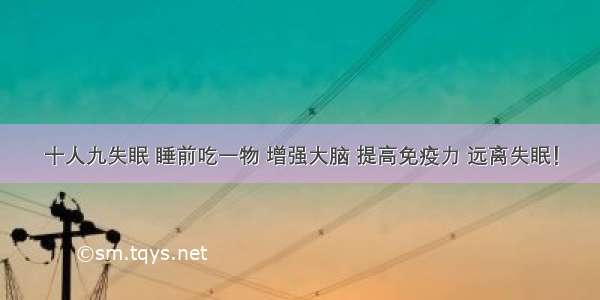 十人九失眠 睡前吃一物 增强大脑 提高免疫力 远离失眠！