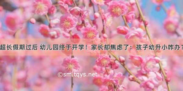 超长假期过后 幼儿园终于开学！家长却焦虑了：孩子幼升小咋办？