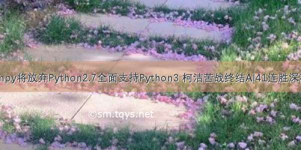 一分钟AI | Numpy将放弃Python2.7全面支持Python3 柯洁苦战终结AI41连胜深夜失眠发文感慨