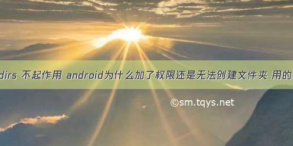 android mkdirs 不起作用 android为什么加了权限还是无法创建文件夹 用的是mkdirs...