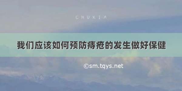 我们应该如何预防痔疮的发生做好保健