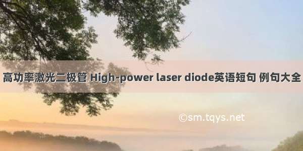 高功率激光二极管 High-power laser diode英语短句 例句大全