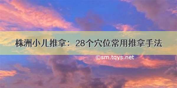 株洲小儿推拿：28个穴位常用推拿手法