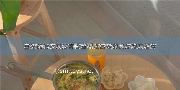 宫寒的治疗方法有哪些调理宫寒的食疗偏方推荐