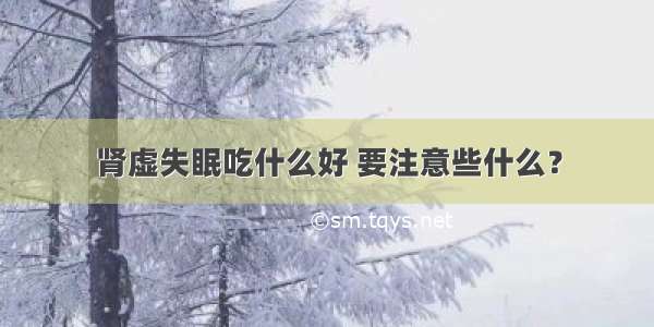 肾虚失眠吃什么好 要注意些什么？