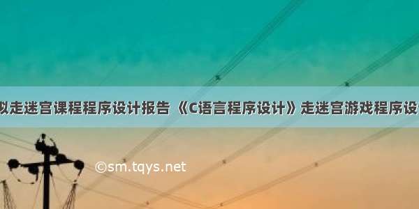 c语言模拟走迷宫课程程序设计报告 《C语言程序设计》走迷宫游戏程序设计.doc...