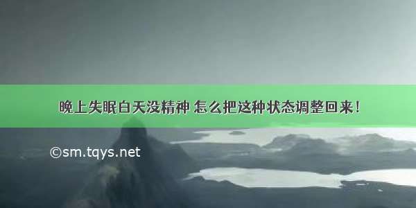 晚上失眠白天没精神 怎么把这种状态调整回来！