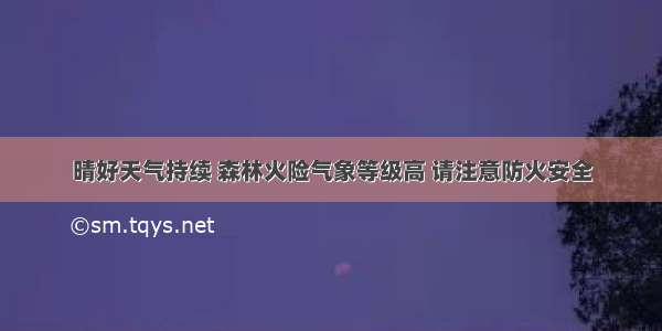 晴好天气持续 森林火险气象等级高 请注意防火安全