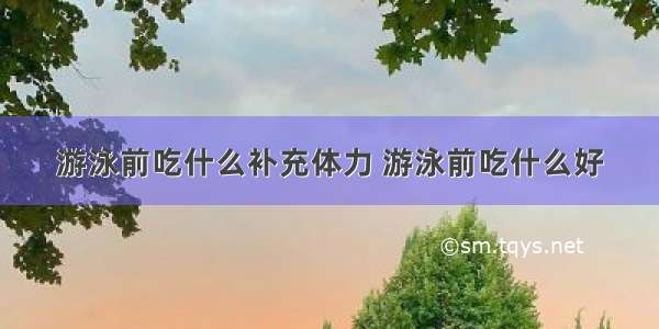 游泳前吃什么补充体力 游泳前吃什么好