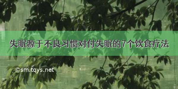 失眠源于不良习惯对付失眠的7个饮食疗法