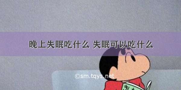 晚上失眠吃什么 失眠可以吃什么