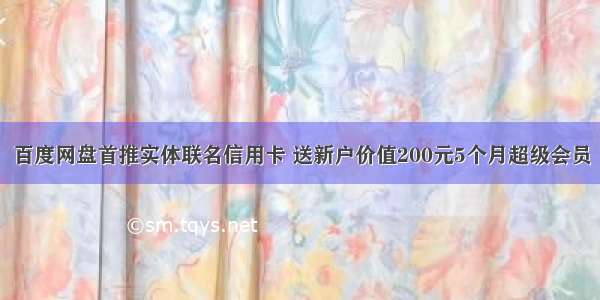 百度网盘首推实体联名信用卡 送新户价值200元5个月超级会员