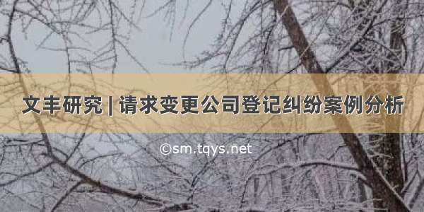 文丰研究 | 请求变更公司登记纠纷案例分析