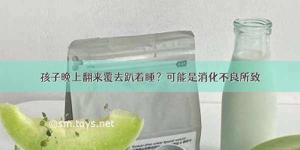 孩子晚上翻来覆去趴着睡？可能是消化不良所致