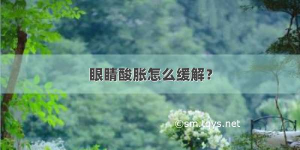 眼睛酸胀怎么缓解？