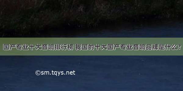 国产专业十大音响排行榜 我国的十大国产专业音响品牌是什么？