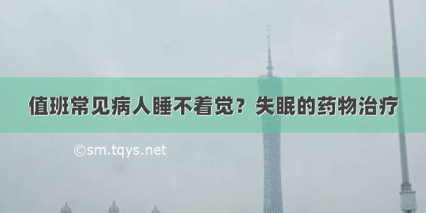 值班常见病人睡不着觉？失眠的药物治疗