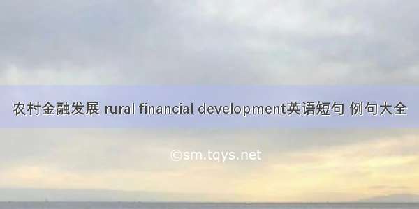 农村金融发展 rural financial development英语短句 例句大全