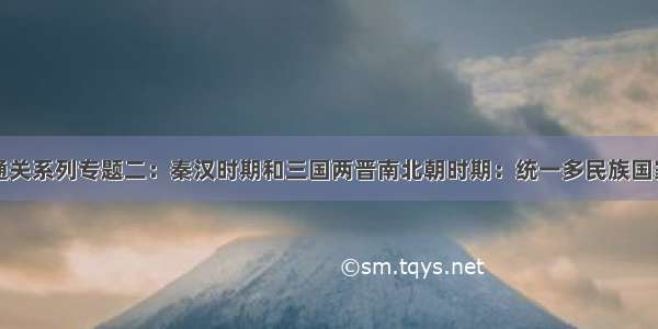 中考历史大通关系列专题二：秦汉时期和三国两晋南北朝时期：统一多民族国家的建立和巩