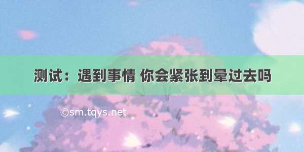 测试：遇到事情 你会紧张到晕过去吗