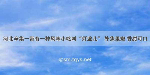 河北辛集一带有一种风味小吃叫“灯盏儿” 外焦里嫩 香甜可口