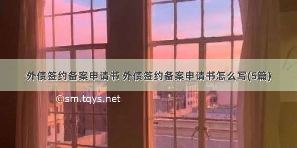 外债签约备案申请书 外债签约备案申请书怎么写(5篇)