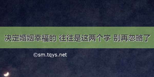 决定婚姻幸福的 往往是这两个字 别再忽略了