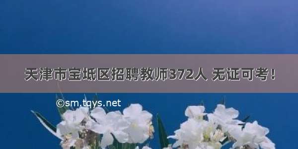 天津市宝坻区招聘教师372人 无证可考！