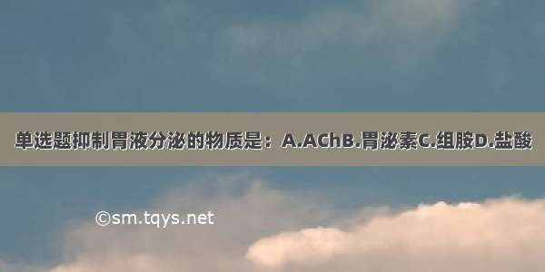 单选题抑制胃液分泌的物质是：A.AChB.胃泌素C.组胺D.盐酸