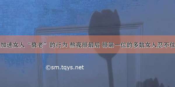 加速女人“衰老”的行为 熬夜排最后 排第一位的多数女人忍不住