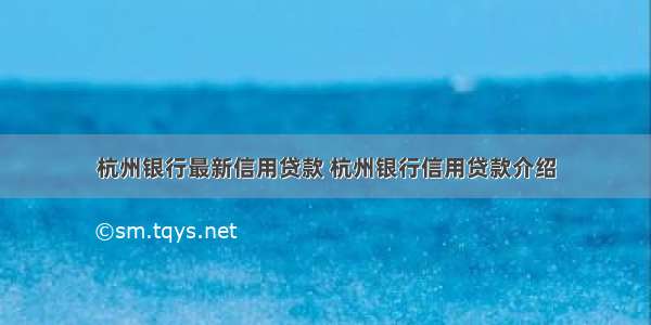 杭州银行最新信用贷款 杭州银行信用贷款介绍